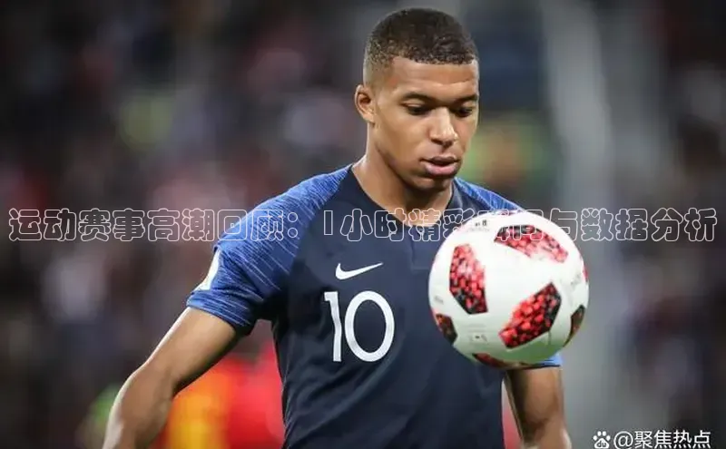 运动赛事高潮回顾：1小时精彩瞬间与数据分析